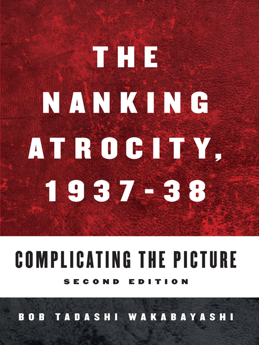 Title details for The Nanking Atrocity, 1937-1938 by Bob Tadashi Wakabayashi - Available